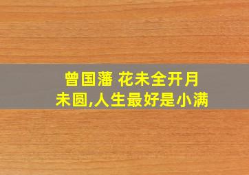 曾国藩 花未全开月未圆,人生最好是小满